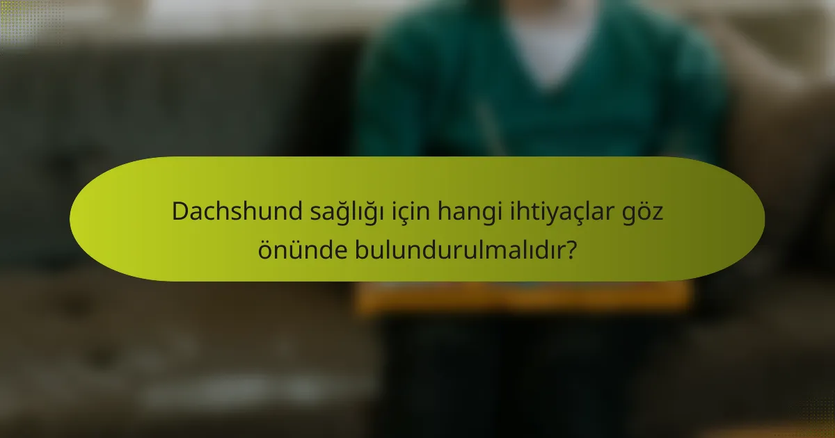 Dachshund sağlığı için hangi ihtiyaçlar göz önünde bulundurulmalıdır?